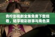 青柠影视剧全集免费下载观看，畅享精彩故事与角色演绎