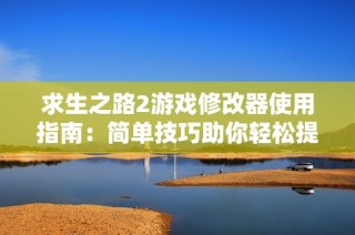 求生之路2游戏修改器使用指南：简单技巧助你轻松提升游戏乐趣与体验