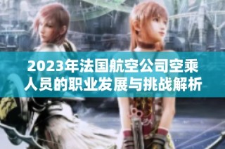 2023年法国航空公司空乘人员的职业发展与挑战解析