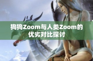 狗狗Zoom与人类Zoom的优劣对比探讨