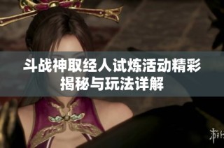 斗战神取经人试炼活动精彩揭秘与玩法详解