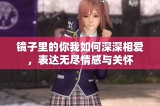 镜子里的你我如何深深相爱，表达无尽情感与关怀