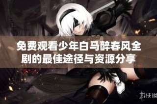 免费观看少年白马醉春风全剧的最佳途径与资源分享
