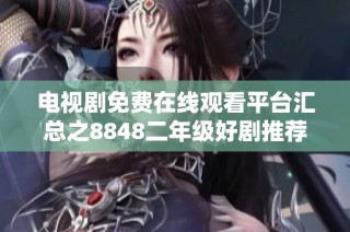 电视剧免费在线观看平台汇总之8848二年级好剧推荐