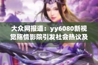 大众网报道：yy6080新视觉殇情影院引发社会热议及相关讨论分析