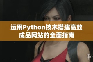 运用Python技术搭建高效成品网站的全面指南