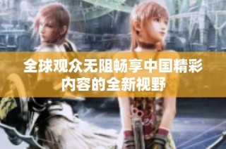 全球观众无阻畅享中国精彩内容的全新视野