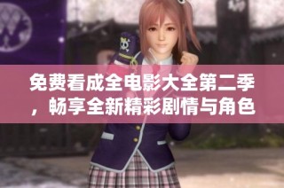 免费看成全电影大全第二季，畅享全新精彩剧情与角色演绎