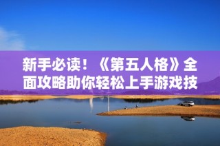 新手必读！《第五人格》全面攻略助你轻松上手游戏技巧与策略