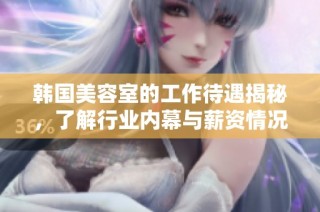 韩国美容室的工作待遇揭秘，了解行业内幕与薪资情况