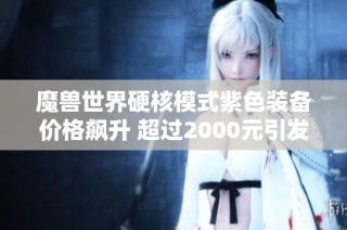 魔兽世界硬核模式紫色装备价格飙升 超过2000元引发玩家热议