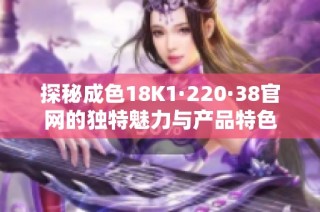 探秘成色18K1·220·38官网的独特魅力与产品特色