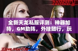 全新天龙私服评测：神器加持，GM助阵，外挂随行，玩家推荐真实体验分享