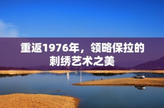 重返1976年，领略保拉的刺绣艺术之美
