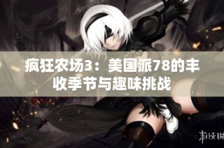 疯狂农场3：美国派78的丰收季节与趣味挑战