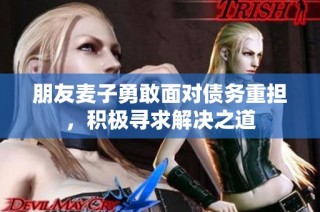 朋友麦子勇敢面对债务重担，积极寻求解决之道