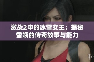 激战2中的冰雪女王：揭秘雪姨的传奇故事与能力