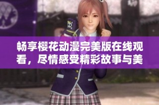 畅享樱花动漫完美版在线观看，尽情感受精彩故事与美丽画面