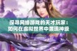 探寻网络游戏的天才玩家：如何在虚拟世界中展现神级天赋与成就