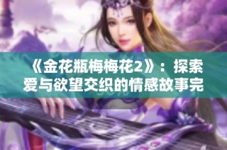 《金花瓶梅梅花2》：探索爱与欲望交织的情感故事完整版