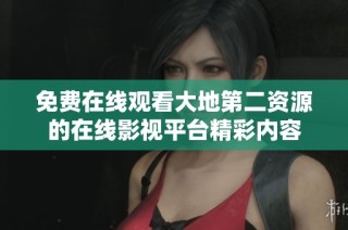 免费在线观看大地第二资源的在线影视平台精彩内容