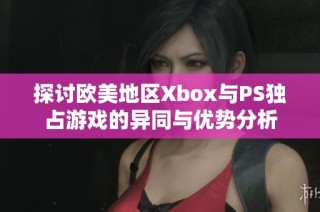 探讨欧美地区Xbox与PS独占游戏的异同与优势分析