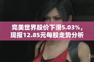 完美世界股价下滑5.03%，现报12.85元每股走势分析