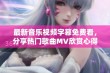 最新音乐视频字幕免费看，分享热门歌曲MV欣赏心得