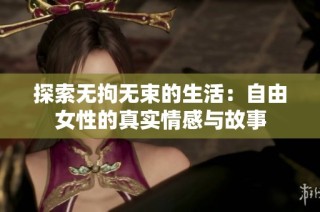 探索无拘无束的生活：自由女性的真实情感与故事