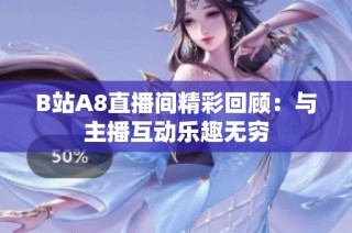 B站A8直播间精彩回顾：与主播互动乐趣无穷