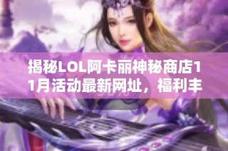 揭秘LOL阿卡丽神秘商店11月活动最新网址，福利丰送等你来拿