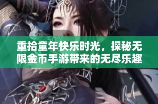 重拾童年快乐时光，探秘无限金币手游带来的无尽乐趣与怀旧魅力