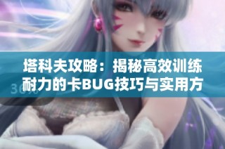 塔科夫攻略：揭秘高效训练耐力的卡BUG技巧与实用方法分享