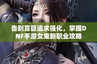 告别盲目追求强化，掌握DNF手游女鬼新职业攻略