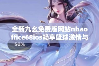 全新九幺免费版网站nbaoffice68ios畅享篮球激情与精彩赛事