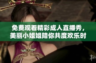 免费观看精彩成人直播秀，美丽小姐姐陪你共度欢乐时光