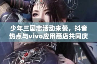 少年三国志活动来袭，抖音热点与vivo应用商店共同庆祝少年节盛典