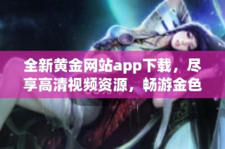 全新黄金网站app下载，尽享高清视频资源，畅游金色世界