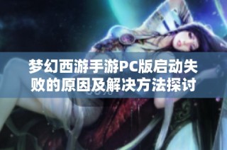 梦幻西游手游PC版启动失败的原因及解决方法探讨