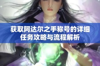 获取阿达尔之手称号的详细任务攻略与流程解析