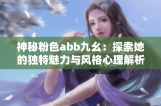 神秘粉色abb九幺：探索她的独特魅力与风格心理解析