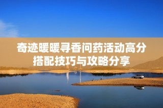 奇迹暖暖寻香问药活动高分搭配技巧与攻略分享