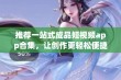 推荐一站式成品短视频app合集，让创作更轻松便捷