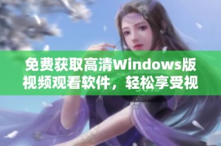 免费获取高清Windows版视频观看软件，轻松享受视听盛宴