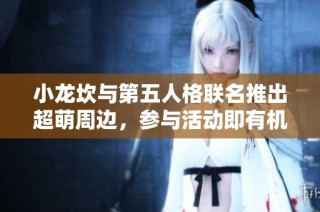 小龙坎与第五人格联名推出超萌周边，参与活动即有机会免费获得！