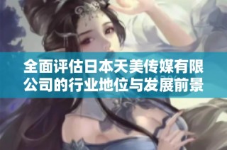 全面评估日本天美传媒有限公司的行业地位与发展前景