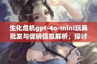 生化危机gpt-4o-mini玩具批发与促销信息解析，探讨市场价格与产品详情