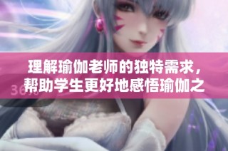 理解瑜伽老师的独特需求，帮助学生更好地感悟瑜伽之美