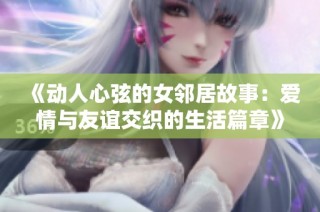 《动人心弦的女邻居故事：爱情与友谊交织的生活篇章》