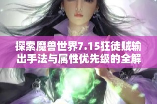 探索魔兽世界7.15狂徒贼输出手法与属性优先级的全解析